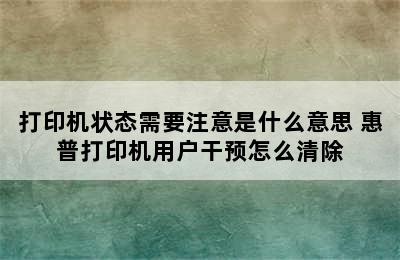 打印机状态需要注意是什么意思 惠普打印机用户干预怎么清除